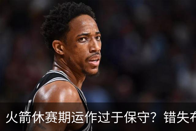 火箭休赛期运作过于保守？错失布朗成超级遗憾